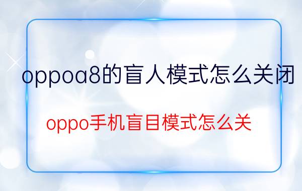 oppoa8的盲人模式怎么关闭 oppo手机盲目模式怎么关？